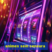 animes sem censura